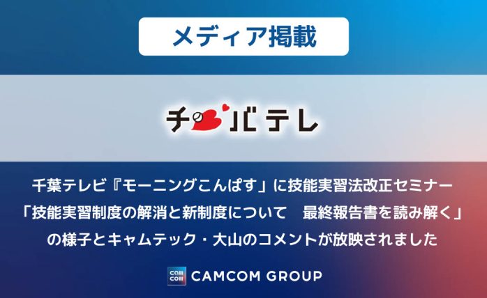 千葉テレビ『モーニングこんぱす」に技能実習法改正セミナー「技能実習制度の解消と新制度について　最終報告書を読み解く」の様子とキャムテック・大山のコメントが放映されました