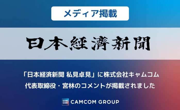 【メディア掲載】「日本経済新聞 私見卓見」に、 株式会社キャムコム代表取締役 ・宮林のコメントが掲載されました