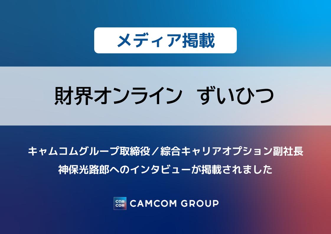 「財界オンライン　ずいひつ」に キャムコムグループ取締役／綜合キャリアオプション副社長 神保光路郎へのインタビューが掲載されました