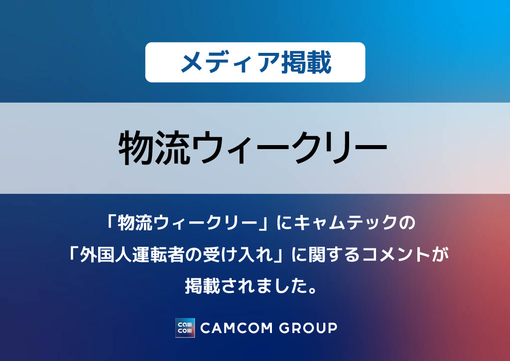 「物流ウィークリー」にキャムテックの「外国人運転者の受け入れ」に関するコメントが掲載されました