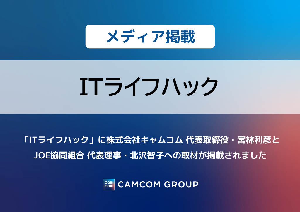 「ITライフハック」に株式会社キャムコム 代表取締役・宮林利彦と JOE協同組合 代表理事・北沢智子への取材が掲載されました