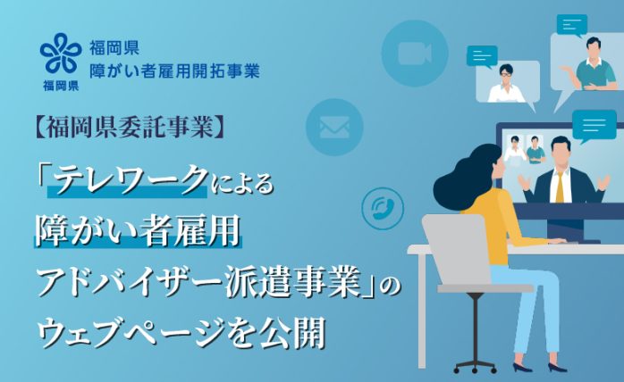 【福岡県委託事業】「テレワークによる障がい者雇⽤アドバイザー派遣事業」のウェ...