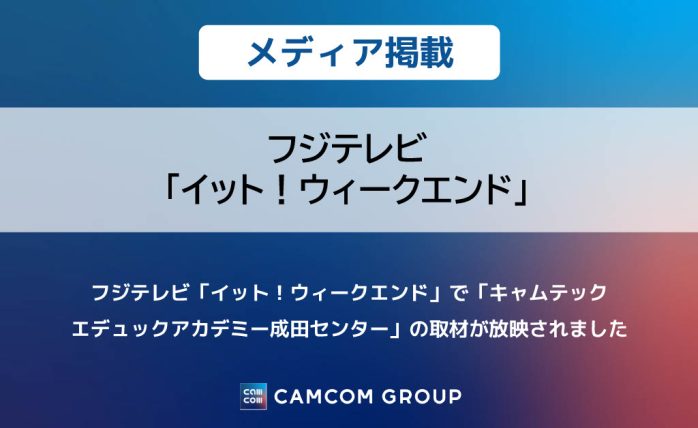 フジテレビ「イット！ウィークエンド」で「キャムテック エデュックアカデミー成田センター」の取材が放映されました