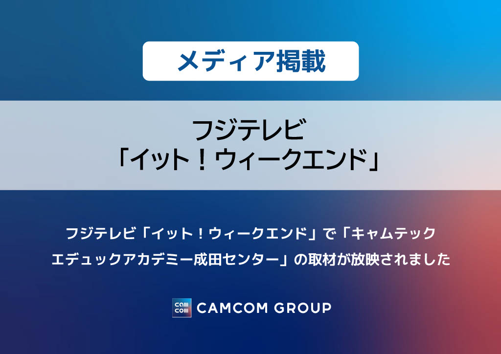 フジテレビ「イット！ウィークエンド」で「キャムテック エデュックアカデミー成田センター」の取材が放映されました