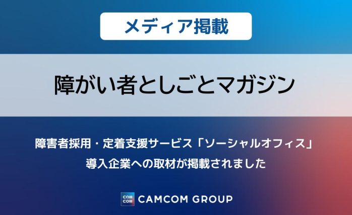 「障がい者としごとマガジン」に障害者採用・定着支援サービス「ソーシャルオフィス」導入企業への取材が掲載されました